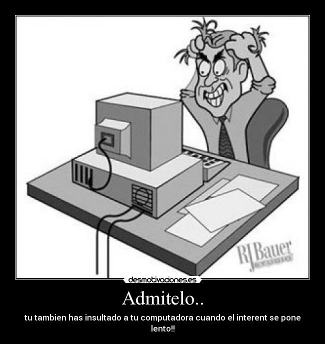 Admitelo.. - tu tambien has insultado a tu computadora cuando el interent se pone lento!!