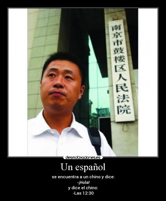 Un español - se encuentra a un chino y dice:
-¡Hola!
y dice el chino:
-Las 12:30