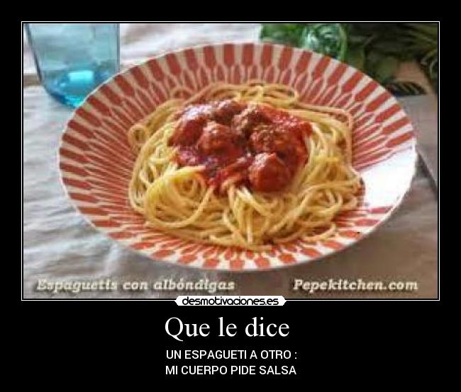 Que le dice - UN ESPAGUETI A OTRO :
MI CUERPO PIDE SALSA