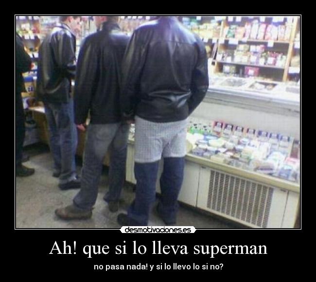 Ah! que si lo lleva superman -
