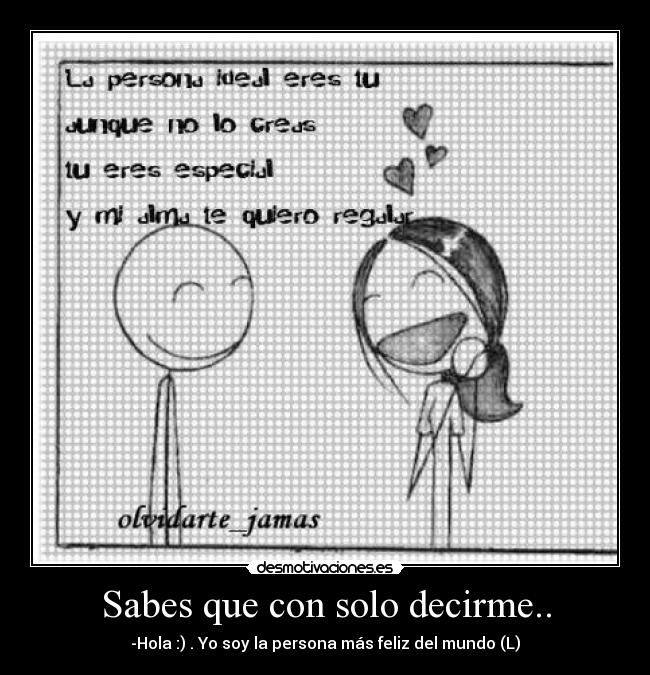 Sabes que con solo decirme.. - -Hola :) . Yo soy la persona más feliz del mundo (L)