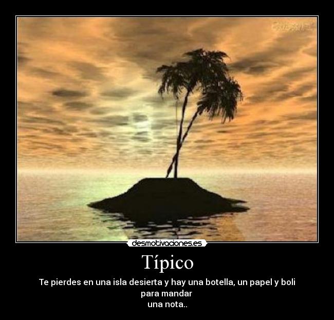 Típico - Te pierdes en una isla desierta y hay una botella, un papel y boli para mandar 
una nota..