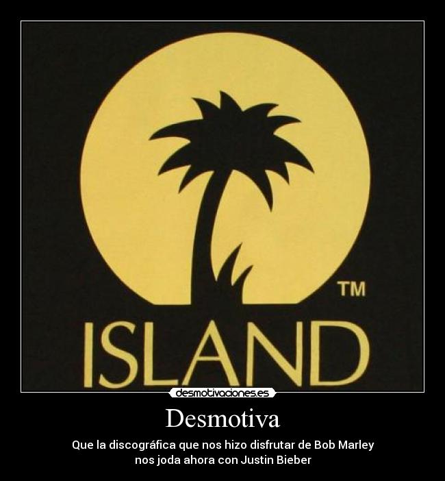 Desmotiva - Que la discográfica que nos hizo disfrutar de Bob Marley
nos joda ahora con Justin Bieber