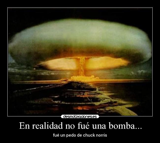 En realidad no fué una bomba... - fué un pedo de chuck norris