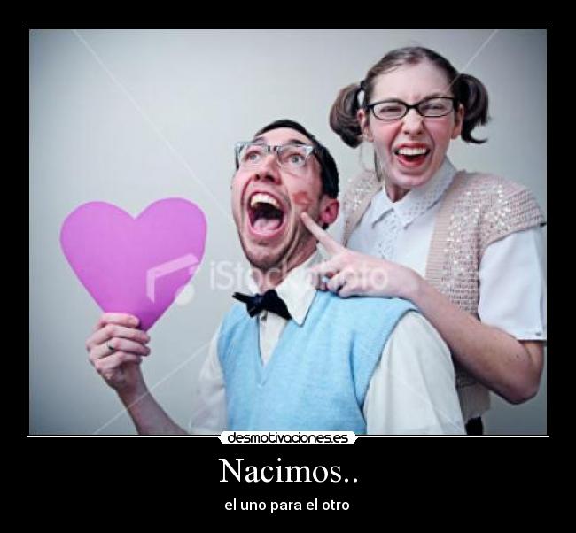 Nacimos.. - el uno para el otro