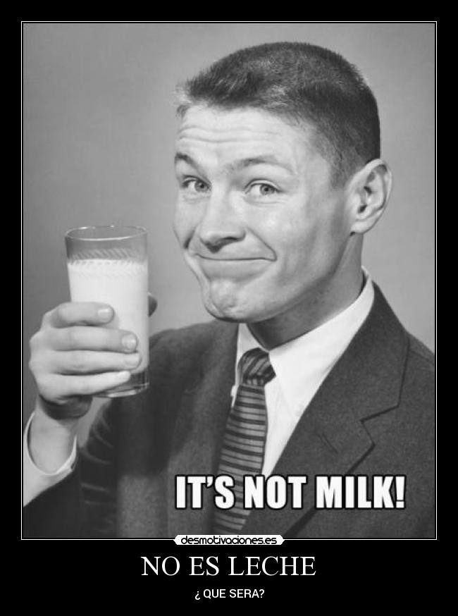 NO ES LECHE - ¿ QUE SERA?
