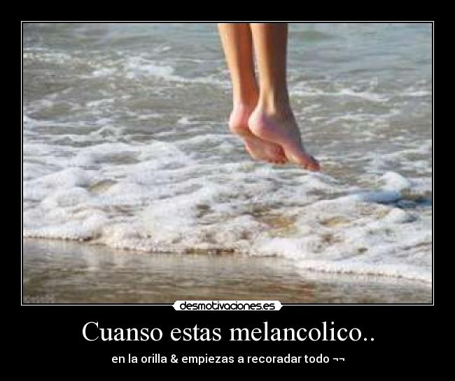Cuanso estas melancolico.. - en la orilla & empiezas a recoradar todo ¬¬