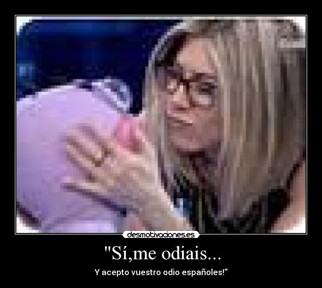 Sí,me odiais... - Y acepto vuestro odio españoles!