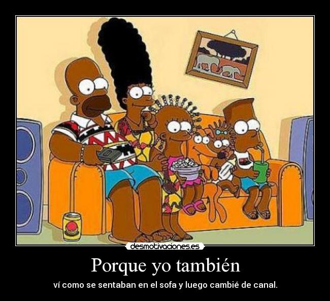 Porque yo también - ví como se sentaban en el sofa y luego cambié de canal.