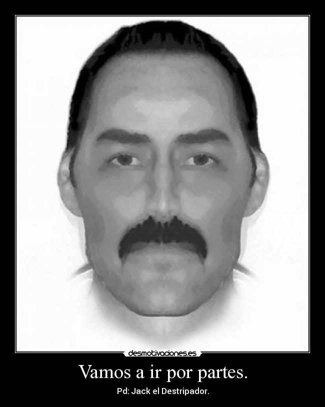 Vamos a ir por partes. - Pd: Jack el Destripador.