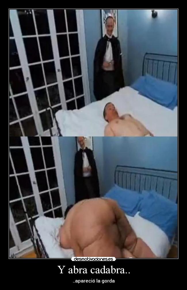 Y abra cadabra.. - ..apareció la gorda