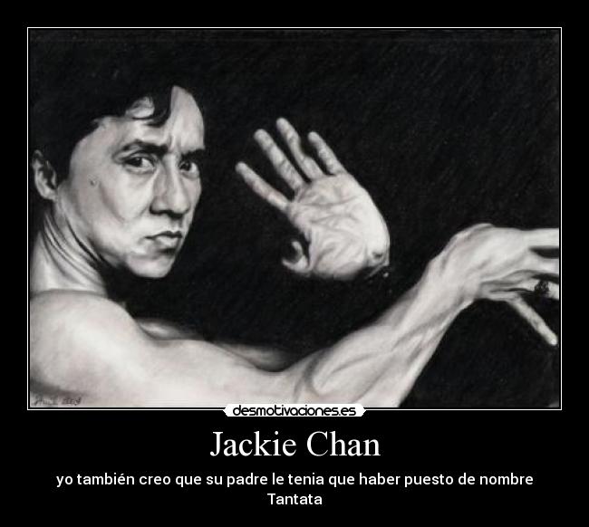 Jackie Chan - yo también creo que su padre le tenia que haber puesto de nombre Tantata