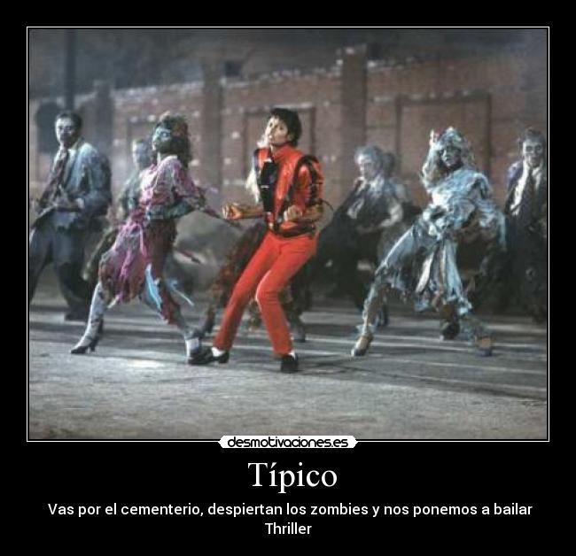  Típico -  Vas por el cementerio, despiertan los zombies y nos ponemos a bailar Thriller