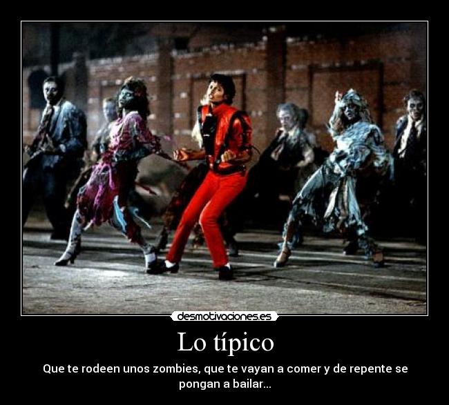 Lo típico - Que te rodeen unos zombies, que te vayan a comer y de repente se pongan a bailar...