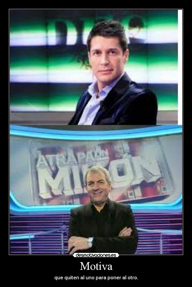 Motiva - que quiten al uno para poner al otro.