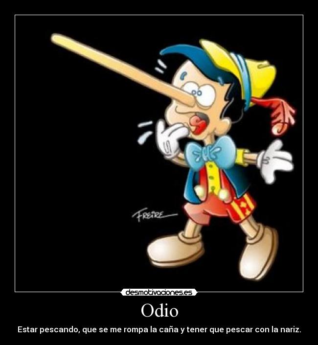 Odio - Estar pescando, que se me rompa la caña y tener que pescar con la nariz.