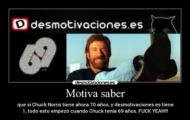 Motiva saber - que si Chuck Norris tiene ahora 70 años, y desmotivaciones.es tiene
1, todo esto empezó cuando Chuck tenía 69 años. FUCK YEAH!!!