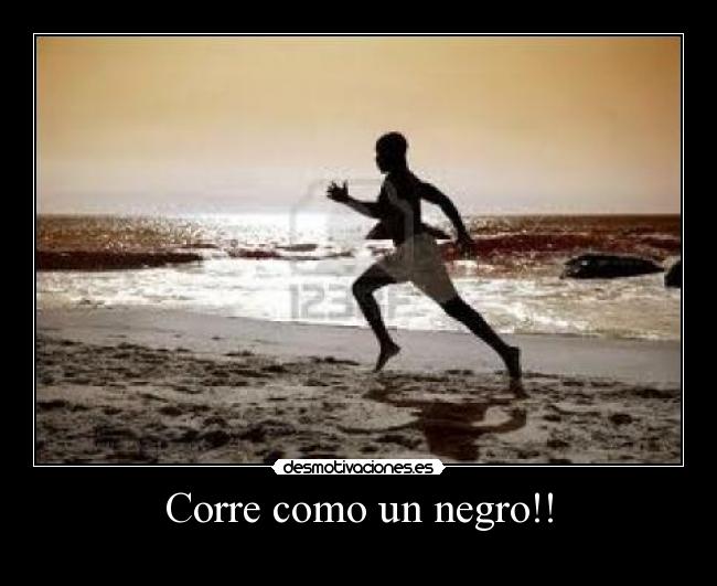 Corre como un negro!! -