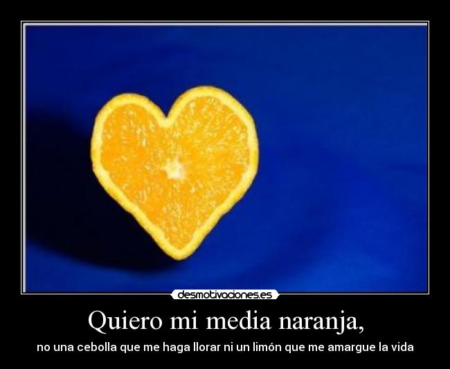 Quiero mi media naranja, -