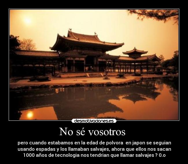 No sé vosotros - pero cuando estabamos en la edad de polvora en japon se seguian
usando espadas y los llamaban salvajes, ahora que ellos nos sacan
1000 años de tecnologia nos tendrian que llamar salvajes ? 0.o