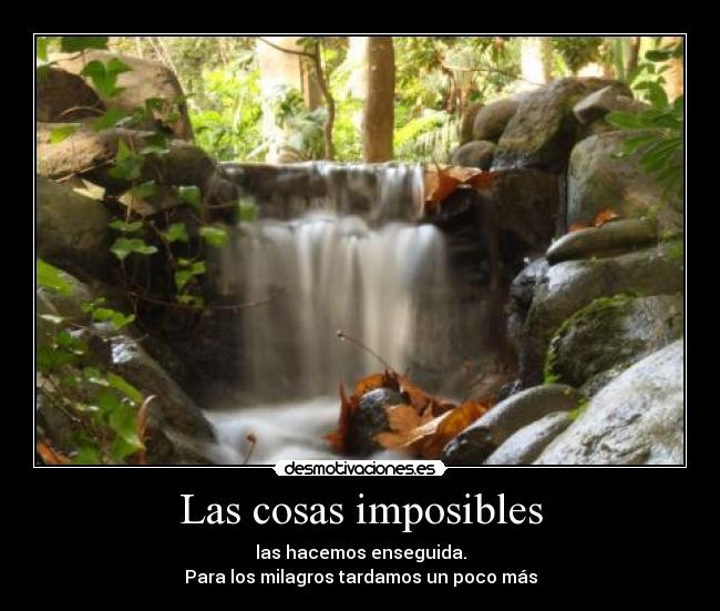 Las cosas imposibles - las hacemos enseguida.
Para los milagros tardamos un poco más