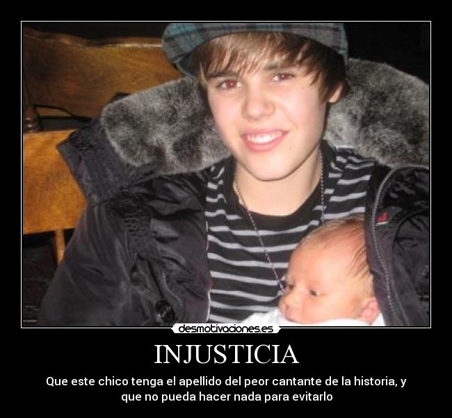 INJUSTICIA - Que este chico tenga el apellido del peor cantante de la historia, y
que no pueda hacer nada para evitarlo