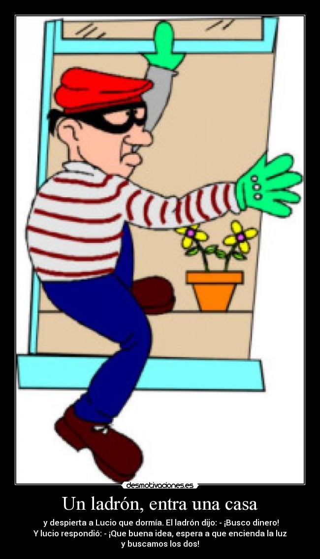 Un ladrón, entra una casa -  y despierta a Lucio que dormía. El ladrón dijo: - ¡Busco dinero!
Y lucio respondió: - ¡Que buena idea, espera a que encienda la luz
y buscamos los dos!