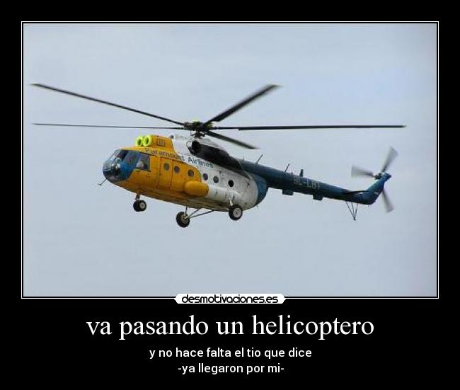 va pasando un helicoptero - y no hace falta el tio que dice
-ya llegaron por mi-