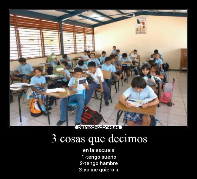 3 cosas que decimos - en la escuela
1-tengo sueño
2-tengo hambre
3-ya me quiero ir