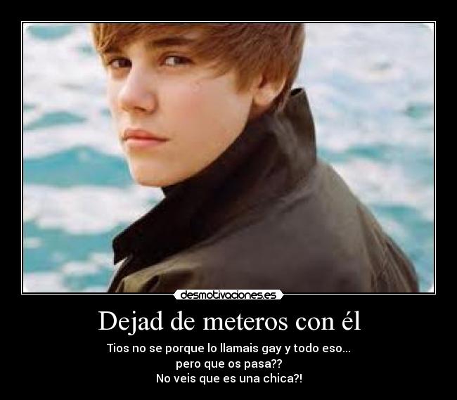 Dejad de meteros con él - Tios no se porque lo llamais gay y todo eso...
pero que os pasa??
No veis que es una chica?!