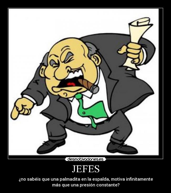 JEFES - ¿no sabéis que una palmadita en la espalda, motiva infinitamente
más que una presión constante?