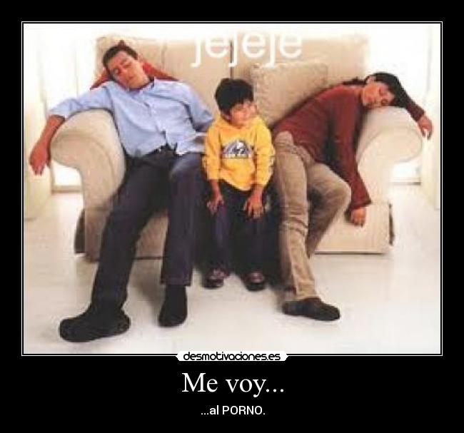 Me voy... - ...al PORNO.