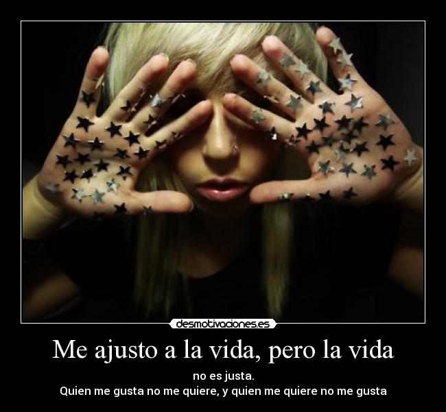 Me ajusto a la vida, pero la vida - no es justa.
Quien me gusta no me quiere, y quien me quiere no me gusta
