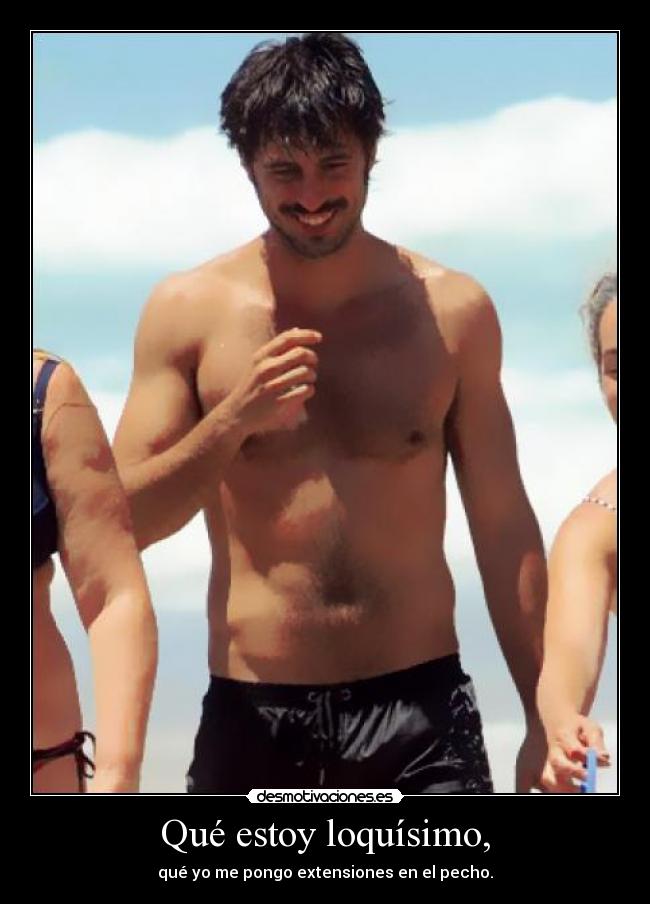 Qué estoy loquísimo, -