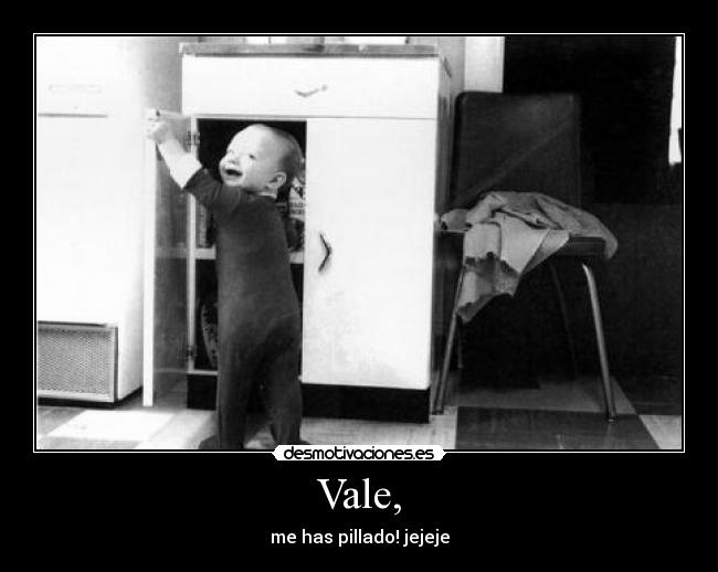 Vale, - me has pillado! jejeje