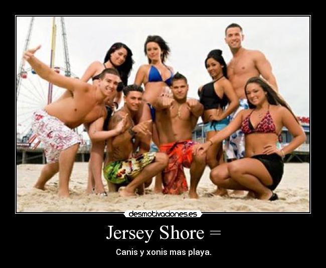 Jersey Shore = - Canis y xonis mas playa.