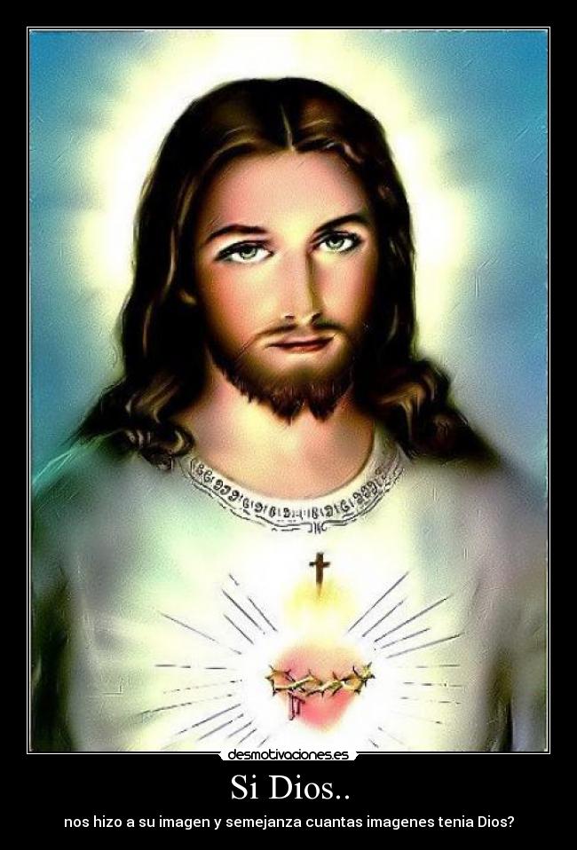 Si Dios.. - nos hizo a su imagen y semejanza cuantas imagenes tenia Dios?