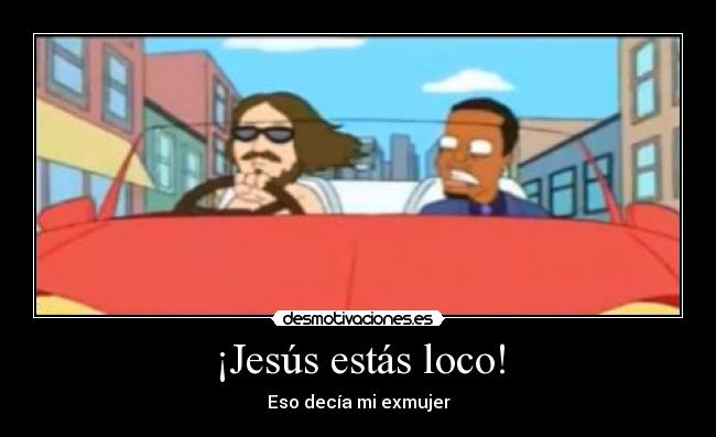 ¡Jesús estás loco! - Eso decía mi exmujer