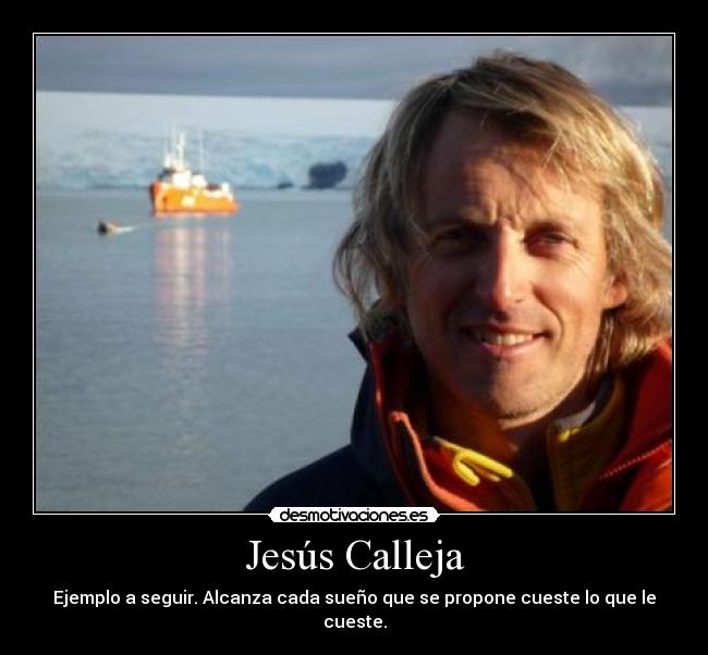 Jesús Calleja - Ejemplo a seguir. Alcanza cada sueño que se propone cueste lo que le cueste.