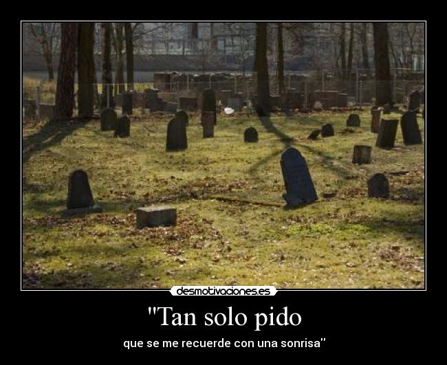 Tan solo pido - que se me recuerde con una sonrisa