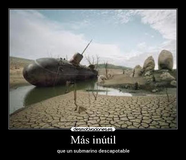 Más inútil - que un submarino descapotable