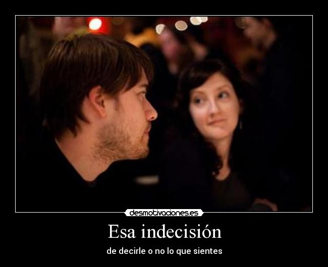 Esa indecisión -