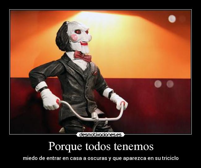 Porque todos tenemos - miedo de entrar en casa a oscuras y que aparezca en su triciclo