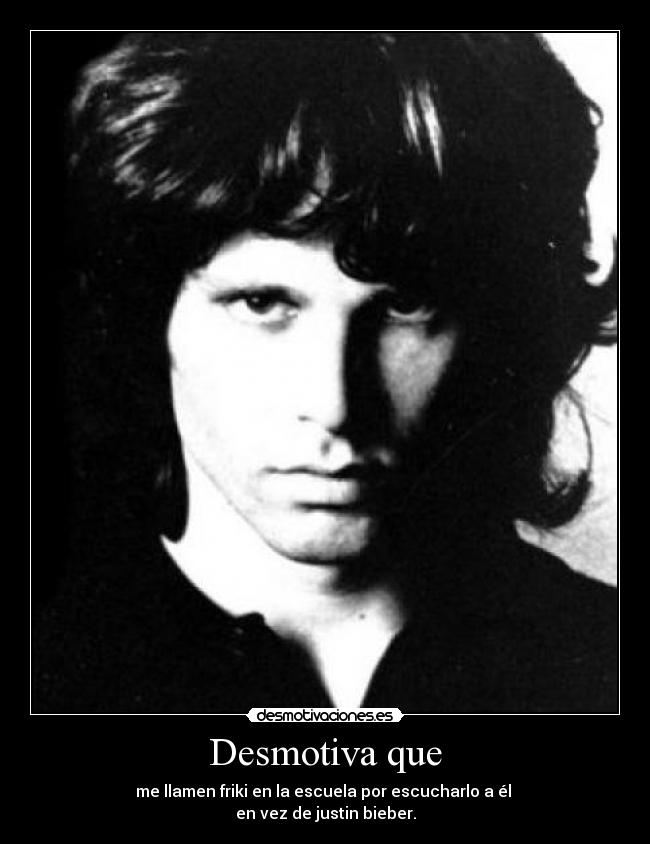 Desmotiva que - me llamen friki en la escuela por escucharlo a él
en vez de justin bieber.