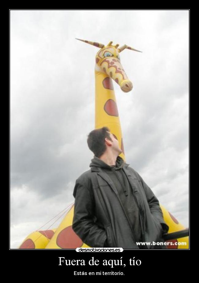 Fuera de aquí, tío - Estás en mi territorio. 