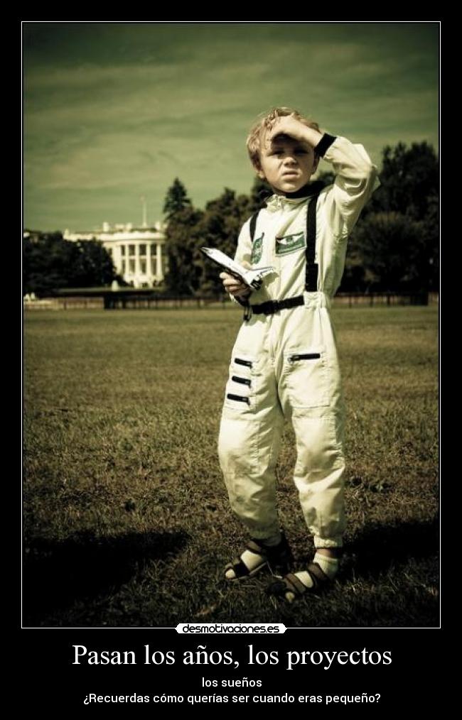 Pasan los años, los proyectos - los sueños
¿Recuerdas cómo querías ser cuando eras pequeño?