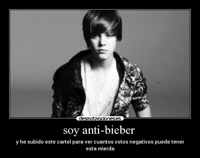 soy anti-bieber  - y he subido este cartel para ver cuantos votos negativos puede tener esta mierda