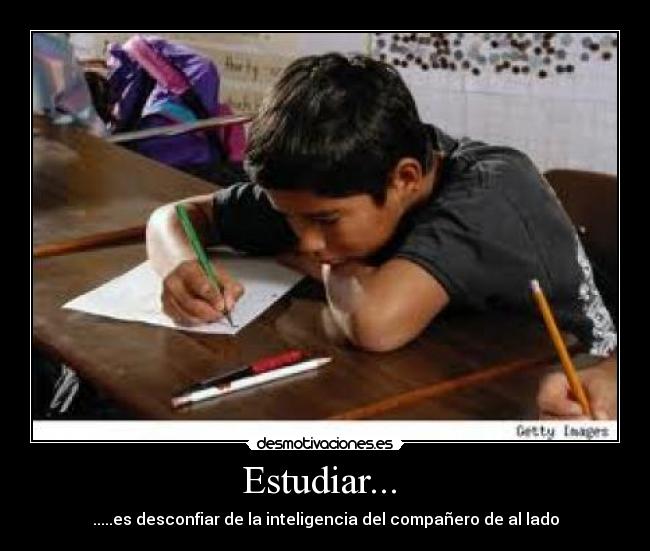 Estudiar... - .....es desconfiar de la inteligencia del compañero de al lado