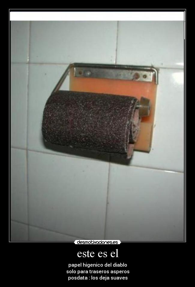 este es el - papel higenico del diablo
solo para traseros asperos
posdata : los deja suaves