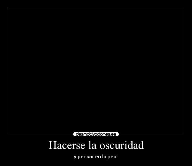 Hacerse la oscuridad -